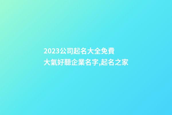 2023公司起名大全免費 大氣好聽企業名字,起名之家-第1張-公司起名-玄機派